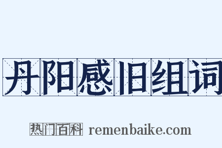 丹阳感旧组词是什么意思的图片